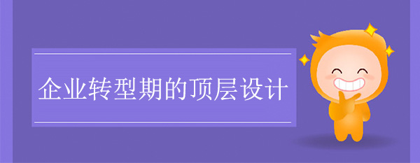 企業(yè)轉(zhuǎn)型期的頂層設(shè)計(jì)