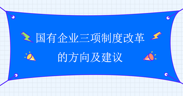 國有企業(yè)三項制度改革的方向及建議