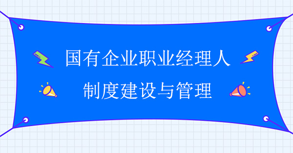 國有企業(yè)職業(yè)經(jīng)理人制度建設與管理