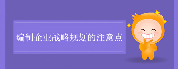 編制企業(yè)戰(zhàn)略規(guī)劃的注意點