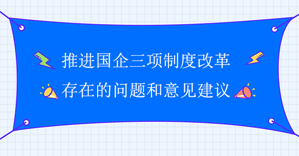 推進(jìn)國(guó)企三項(xiàng)制度改革存在的問題和意見建議