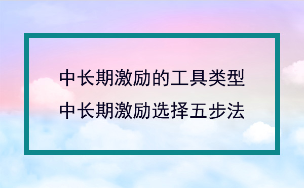 中長(zhǎng)期激勵(lì)的工具類型及選擇方法