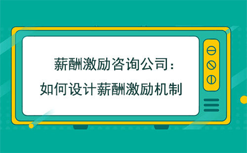 薪酬激勵咨詢公司：如何設(shè)計薪酬激勵機制