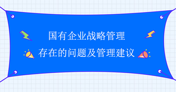 國(guó)有企業(yè)戰(zhàn)略管理存在的問(wèn)題及管理建議