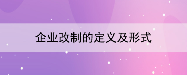 什么是企業(yè)改制？企業(yè)改制有幾種形式