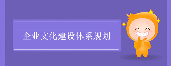 企業(yè)文化建設(shè)體系規(guī)劃