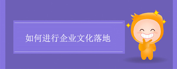 如何進(jìn)行企業(yè)文化落地