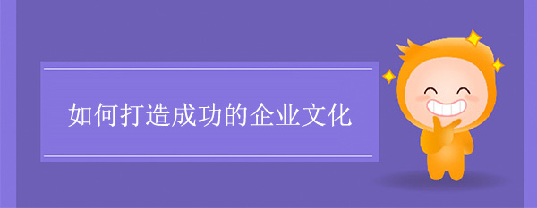 如何打造成功的企業(yè)文化