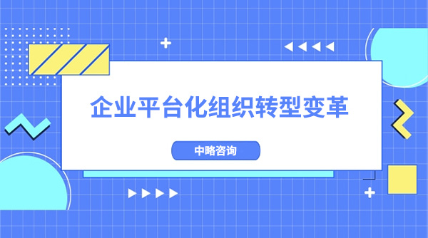 企業(yè)如何進行平臺化組織轉(zhuǎn)型變革