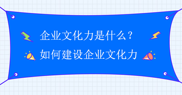 企業(yè)文化力是什么？如何建設(shè)企業(yè)文化力