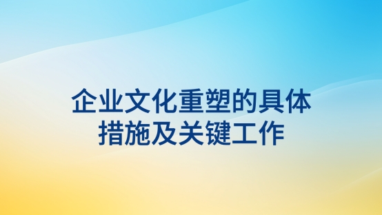 企業(yè)文化重塑的具體措施及關(guān)鍵工作