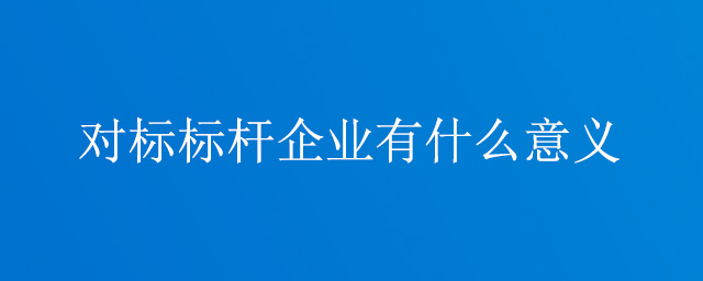 對標標桿企業(yè)有什么意義