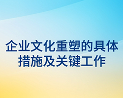 企業(yè)文化重塑的具體措施及關(guān)鍵工作